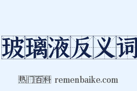 玻璃液反义词是什么意思的图片